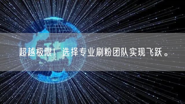 超越极限！选择专业刷粉团队实现飞跃。