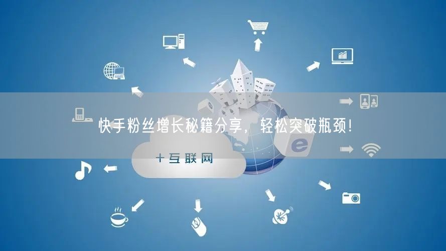 快手粉丝增长秘籍分享，轻松突破瓶颈！