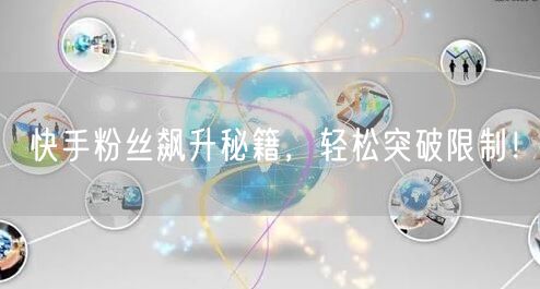 快手粉丝飙升秘籍，轻松突破限制！