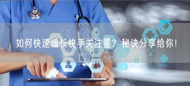 如何快速增长快手关注量？秘诀分享给你！