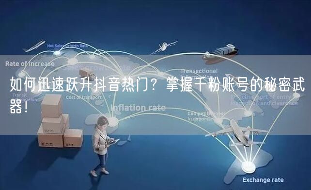 如何迅速跃升抖音热门？掌握千粉账号的秘密武器！