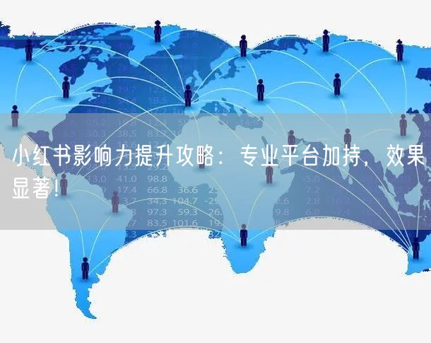 小红书影响力提升攻略：专业平台加持，效果显著！
