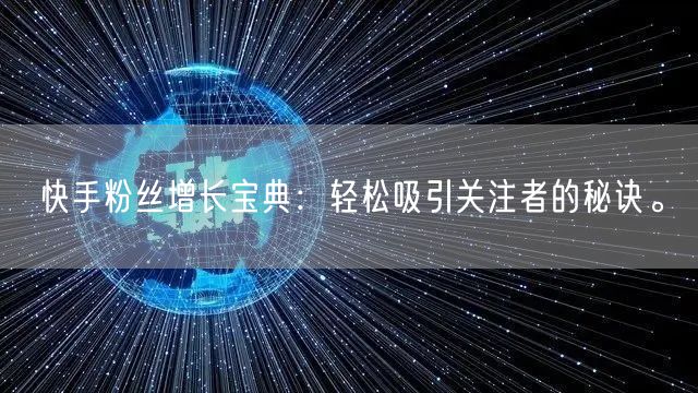 快手粉丝增长宝典：轻松吸引关注者的秘诀。