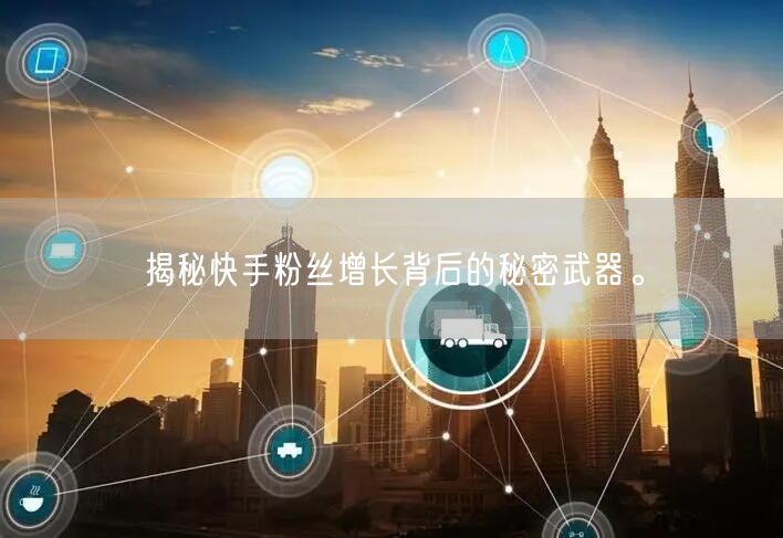 揭秘快手粉丝增长背后的秘密武器。