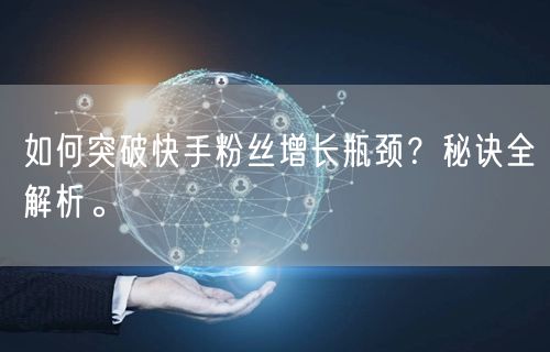 如何突破快手粉丝增长瓶颈？秘诀全解析。