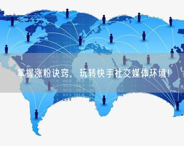 掌握涨粉诀窍，玩转快手社交媒体环境！