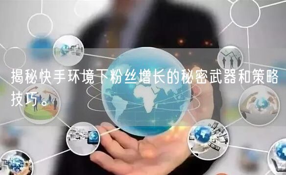 揭秘快手环境下粉丝增长的秘密武器和策略技巧。