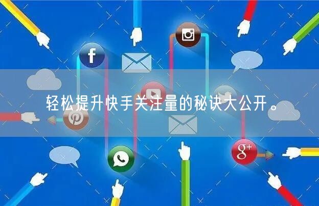 轻松提升快手关注量的秘诀大公开。