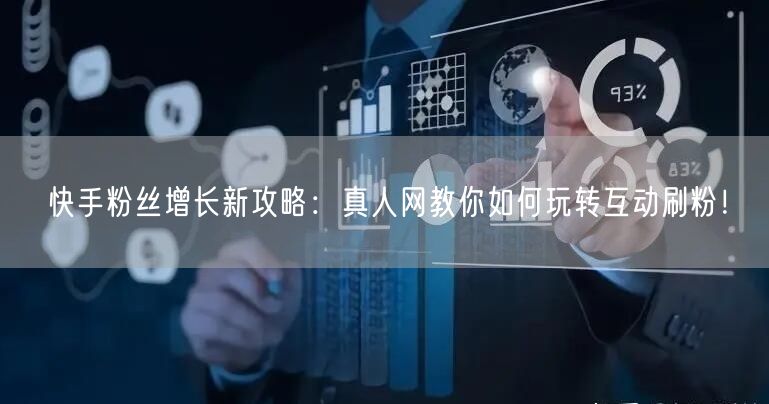 快手粉丝增长新攻略：真人网教你如何玩转互动刷粉！