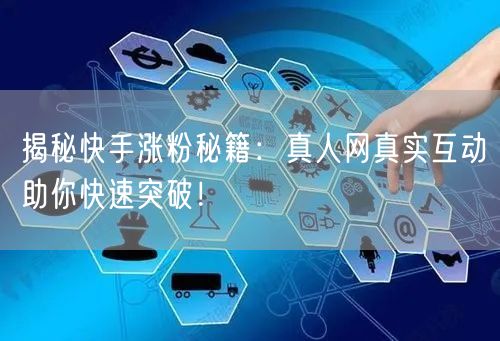 揭秘快手涨粉秘籍：真人网真实互动助你快速突破！