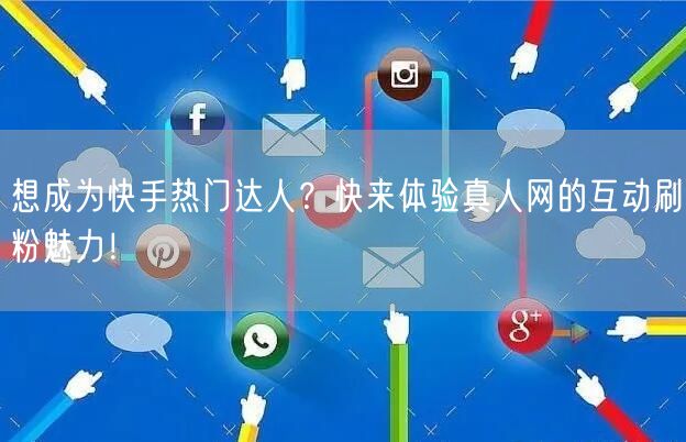 想成为快手热门达人？快来体验真人网的互动刷粉魅力！