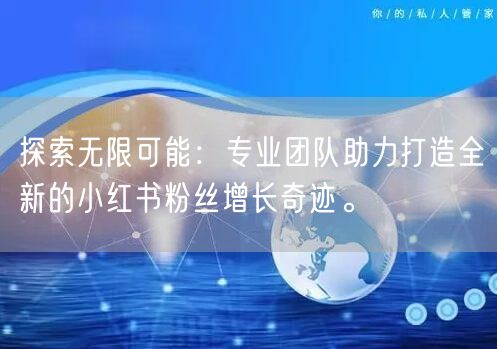 探索无限可能：专业团队助力打造全新的小红书粉丝增长奇迹。