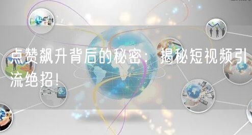 点赞飙升背后的秘密：揭秘短视频引流绝招！