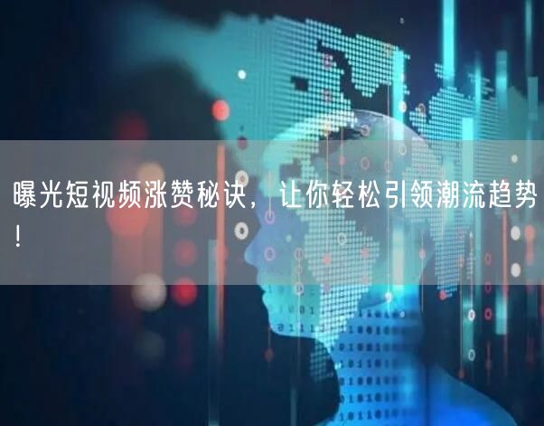 曝光短视频涨赞秘诀，让你轻松引领潮流趋势！