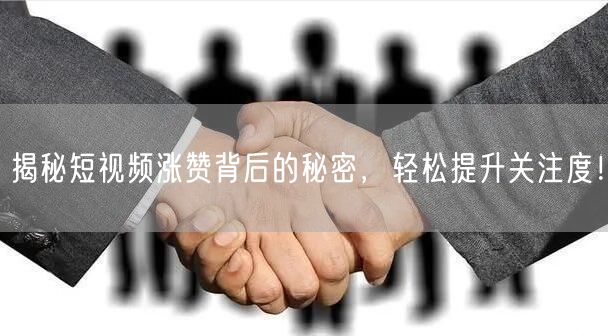 揭秘短视频涨赞背后的秘密，轻松提升关注度！