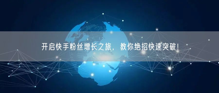 开启快手粉丝增长之旅，教你绝招快速突破！