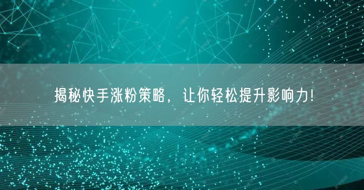 揭秘快手涨粉策略，让你轻松提升影响力！