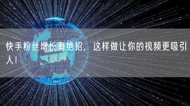 快手粉丝增长有绝招，这样做让你的视频更吸引人！