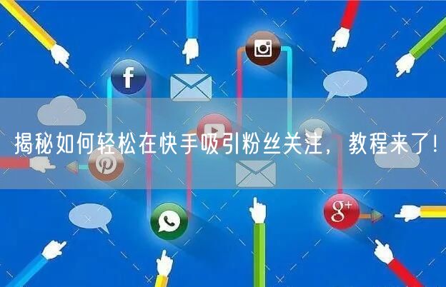 揭秘如何轻松在快手吸引粉丝关注，教程来了！
