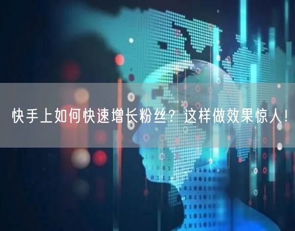 快手上如何快速增长粉丝？这样做效果惊人！