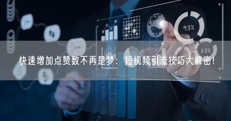快速增加点赞数不再是梦：短视频引流技巧大解密！