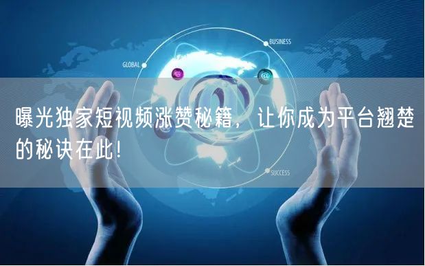 曝光独家短视频涨赞秘籍，让你成为平台翘楚的秘诀在此！