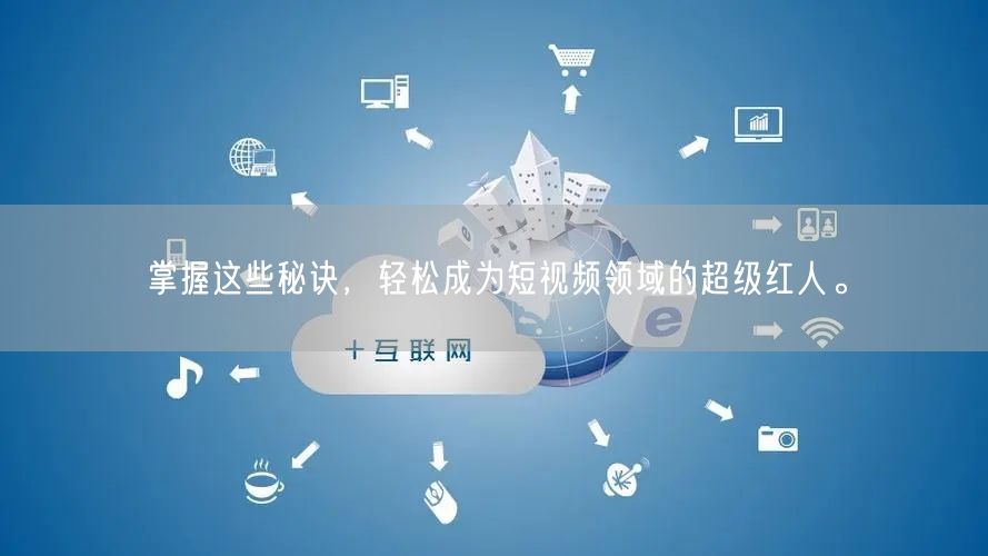 掌握这些秘诀，轻松成为短视频领域的超级红人。