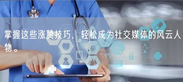 掌握这些涨赞技巧，轻松成为社交媒体的风云人物。