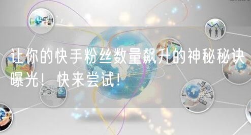 让你的快手粉丝数量飙升的神秘秘诀曝光！快来尝试！