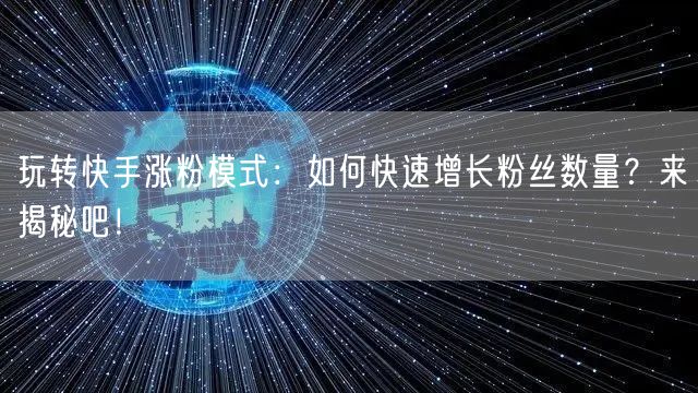 玩转快手涨粉模式：如何快速增长粉丝数量？来揭秘吧！