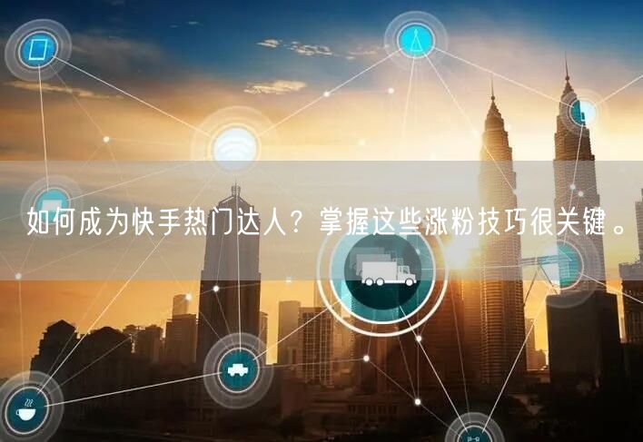 如何成为快手热门达人？掌握这些涨粉技巧很关键。