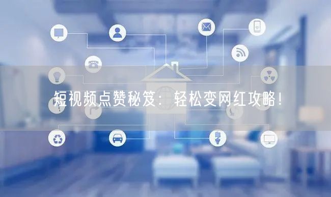 短视频点赞秘笈：轻松变网红攻略！