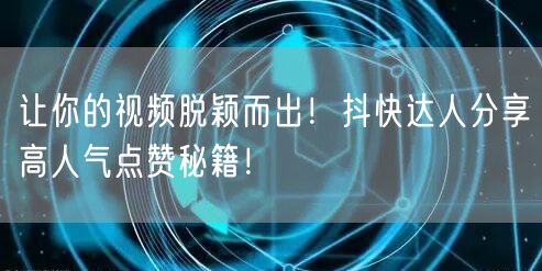让你的视频脱颖而出！抖快达人分享高人气点赞秘籍！