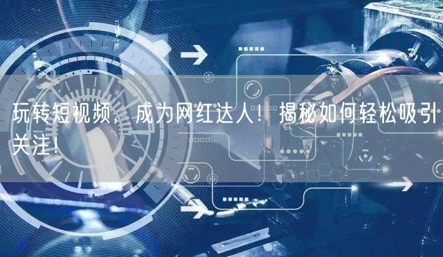 玩转短视频，成为网红达人！揭秘如何轻松吸引关注！