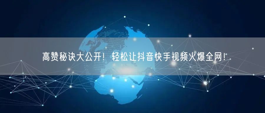 高赞秘诀大公开！轻松让抖音快手视频火爆全网！