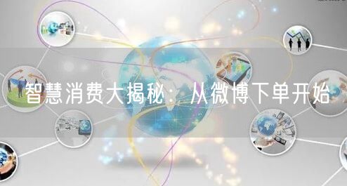 智慧消费大揭秘：从微博下单开始
