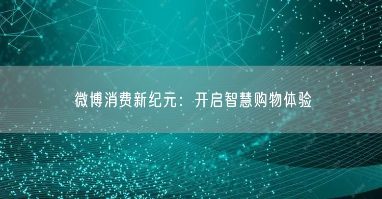 微博消费新纪元：开启智慧购物体验