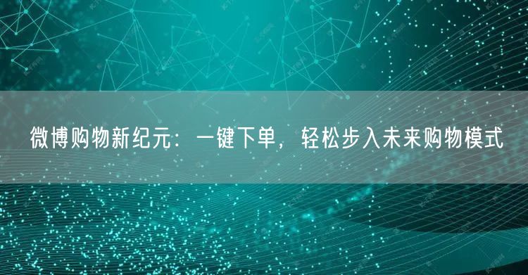 微博购物新纪元：一键下单，轻松步入未来购物模式