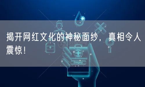 揭开网红文化的神秘面纱，真相令人震惊！