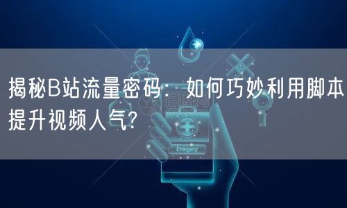 揭秘B站流量密码：如何巧妙利用脚本提升视频人气?
