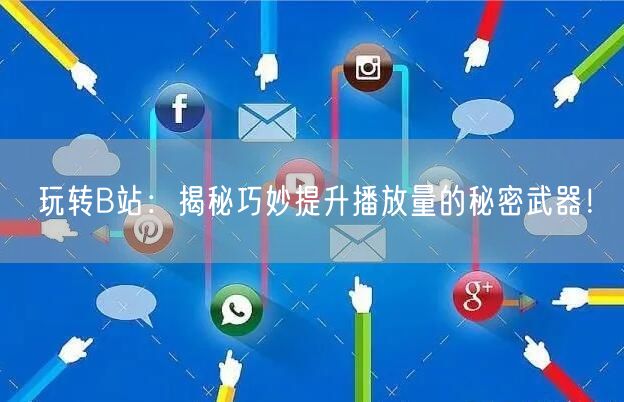 玩转B站：揭秘巧妙提升播放量的秘密武器！