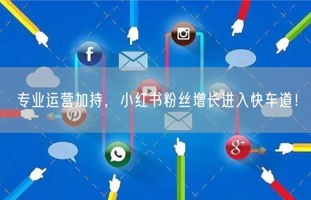 专业运营加持，小红书粉丝增长进入快车道！