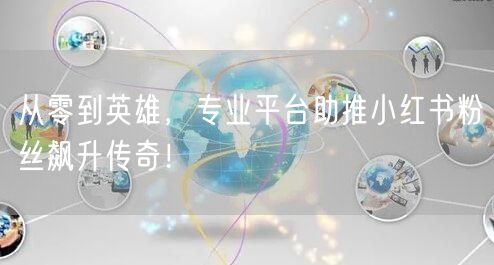 从零到英雄，专业平台助推小红书粉丝飙升传奇！