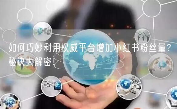 如何巧妙利用权威平台增加小红书粉丝量？秘诀大解密！
