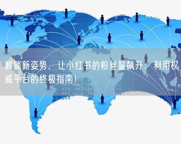解锁新姿势，让小红书的粉丝量飙升：利用权威平台的终极指南！