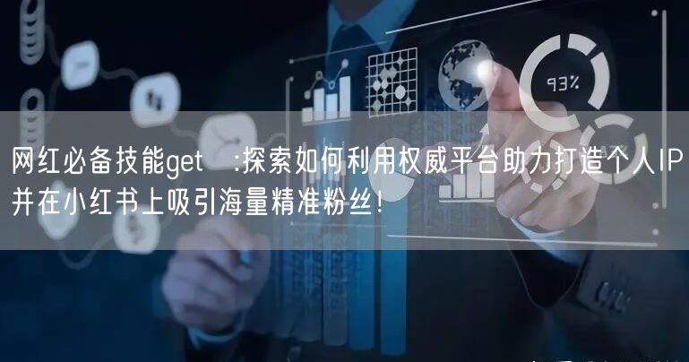 网红必备技能get✔:探索如何利用权威平台助力打造个人IP并在小红书上吸引海量精