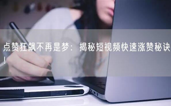 点赞狂飙不再是梦：揭秘短视频快速涨赞秘诀！