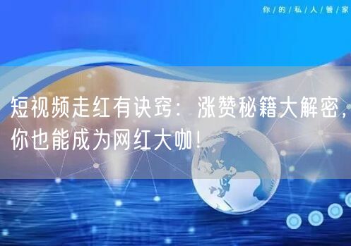 短视频走红有诀窍：涨赞秘籍大解密，你也能成为网红大咖！