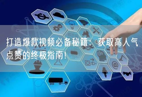 打造爆款视频必备秘籍：获取高人气点赞的终极指南！