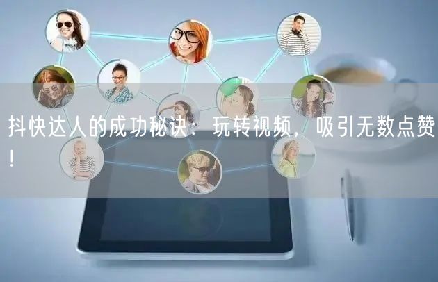 抖快达人的成功秘诀：玩转视频，吸引无数点赞！